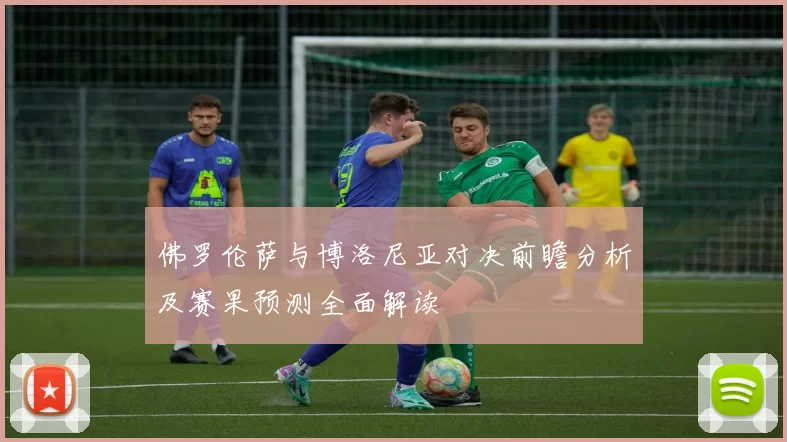 佛罗伦萨与博洛尼亚对决前瞻分析及赛果预测全面解读