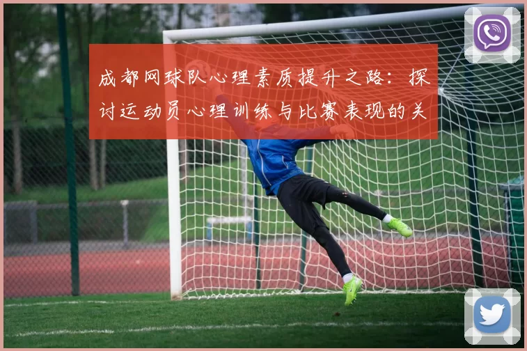 成都网球队心理素质提升之路：探讨运动员心理训练与比赛表现的关系