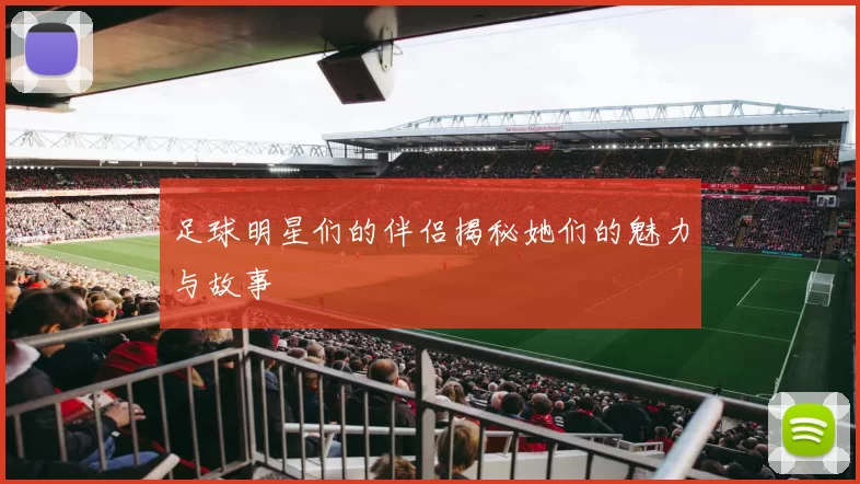 足球明星们的伴侣揭秘她们的魅力与故事