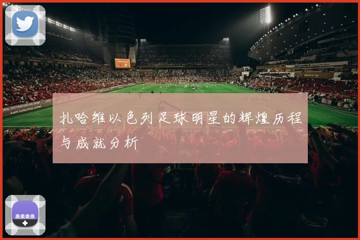 扎哈维以色列足球明星的辉煌历程与成就分析
