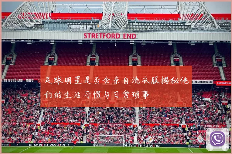 足球明星是否会亲自洗衣服揭秘他们的生活习惯与日常琐事