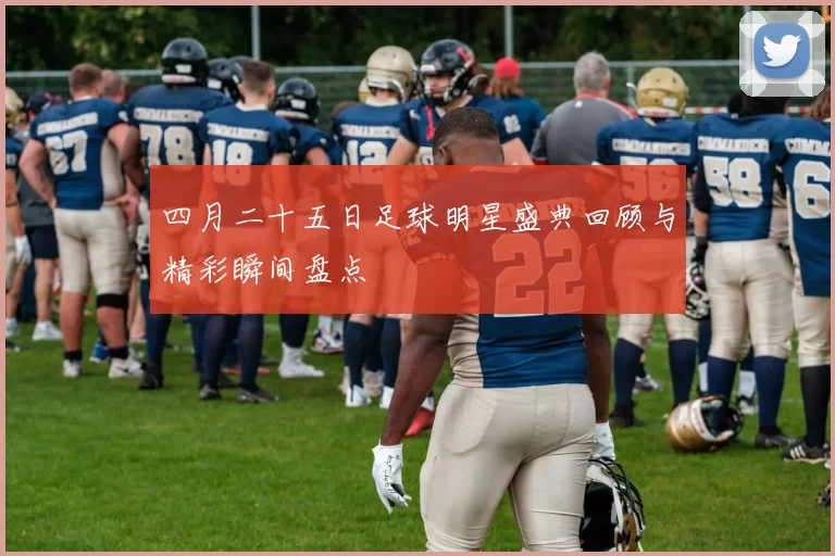 四月二十五日足球明星盛典回顾与精彩瞬间盘点
