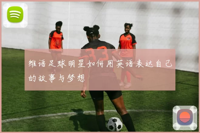 维语足球明星如何用英语表达自己的故事与梦想