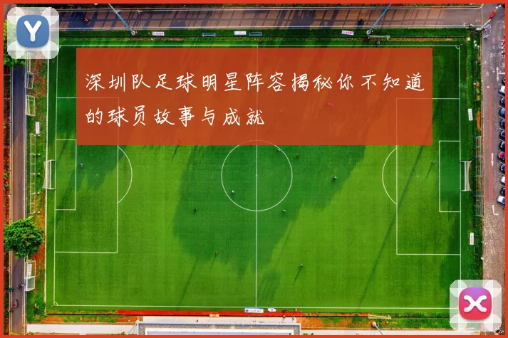 深圳队足球明星阵容揭秘你不知道的球员故事与成就