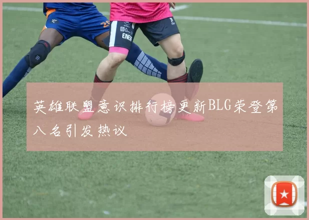 英雄联盟意识排行榜更新BLG荣登第八名引发热议