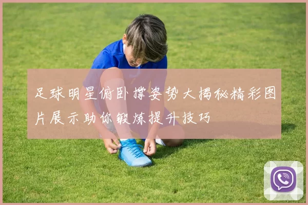 足球明星俯卧撑姿势大揭秘精彩图片展示助你锻炼提升技巧