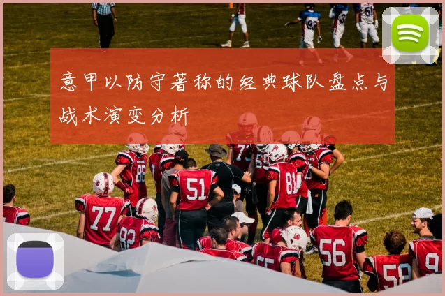 意甲以防守著称的经典球队盘点与战术演变分析