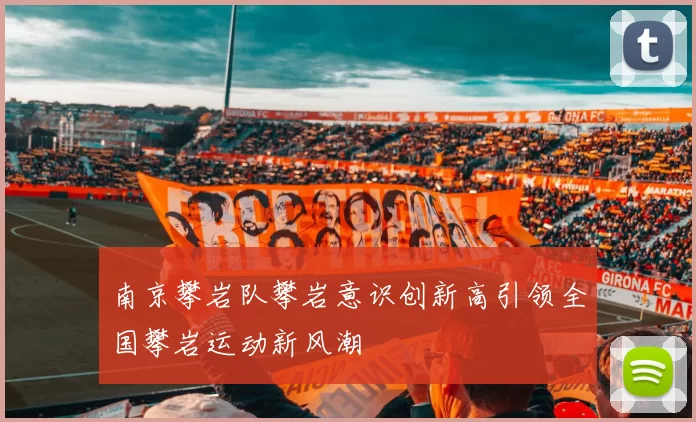 南京攀岩队攀岩意识创新高引领全国攀岩运动新风潮