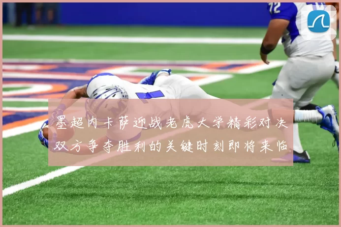墨超内卡萨迎战老虎大学精彩对决双方争夺胜利的关键时刻即将来临