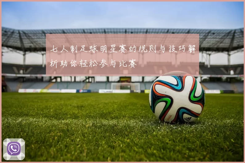 七人制足球明星赛的规则与技巧解析助你轻松参与比赛