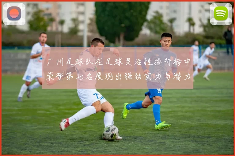广州足球队在足球灵活性排行榜中荣登第七名展现出强劲实力与潜力