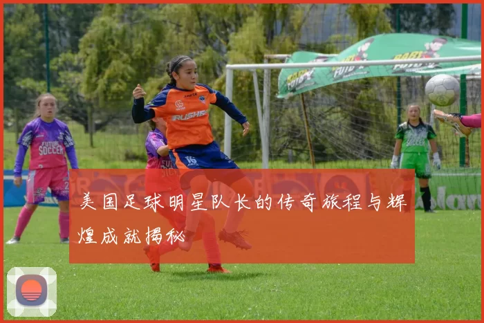美国足球明星队长的传奇旅程与辉煌成就揭秘