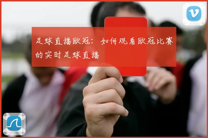 足球直播欧冠：如何观看欧冠比赛的实时足球直播