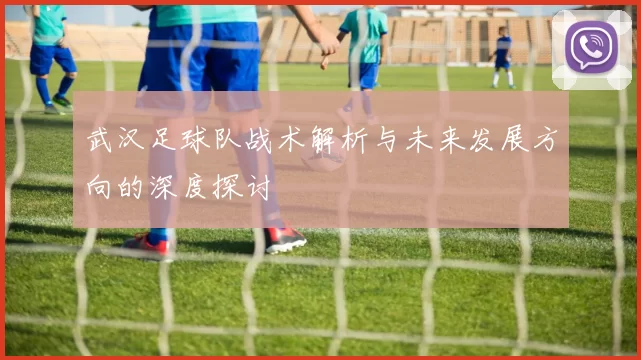 武汉足球队战术解析与未来发展方向的深度探讨