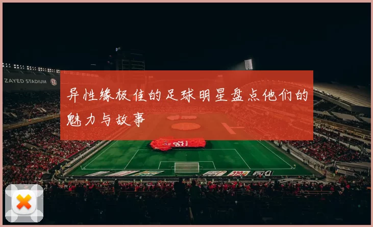 异性缘极佳的足球明星盘点他们的魅力与故事