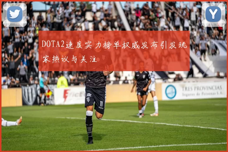 DOTA2速度实力榜单权威发布引发玩家热议与关注