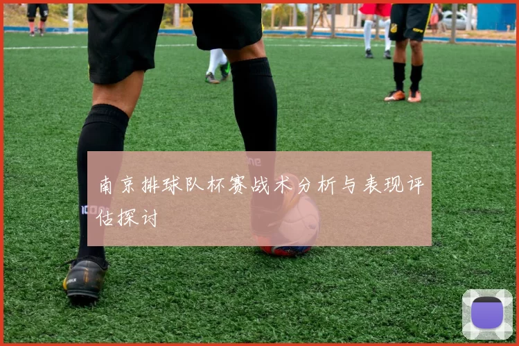 南京排球队杯赛战术分析与表现评估探讨