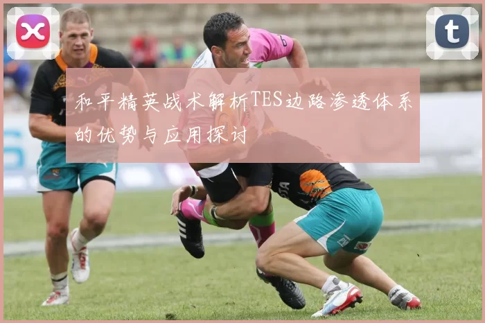 和平精英战术解析TES边路渗透体系的优势与应用探讨