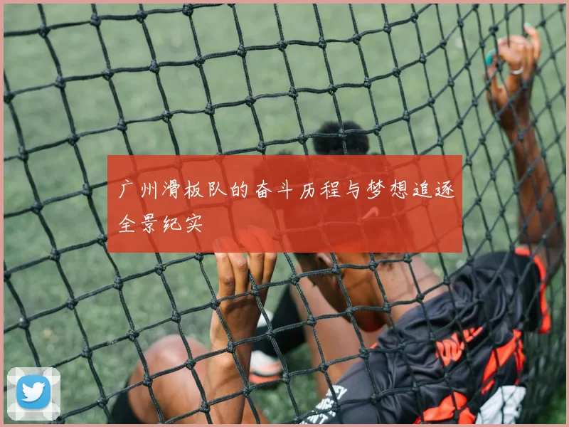 广州滑板队的奋斗历程与梦想追逐全景纪实