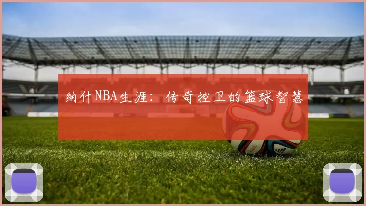 纳什NBA生涯：传奇控卫的篮球智慧